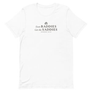 Even Baddies Get the Saddies Tee